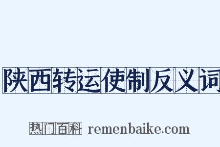 陕西转运使制反义词是什么意思的图片